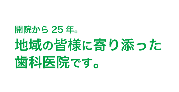 開院から25年。地域の皆様に寄り添った歯科医院です。